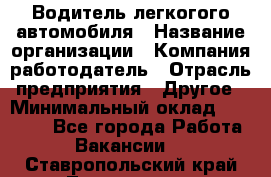 Водитель легкогого автомобиля › Название организации ­ Компания-работодатель › Отрасль предприятия ­ Другое › Минимальный оклад ­ 55 000 - Все города Работа » Вакансии   . Ставропольский край,Лермонтов г.